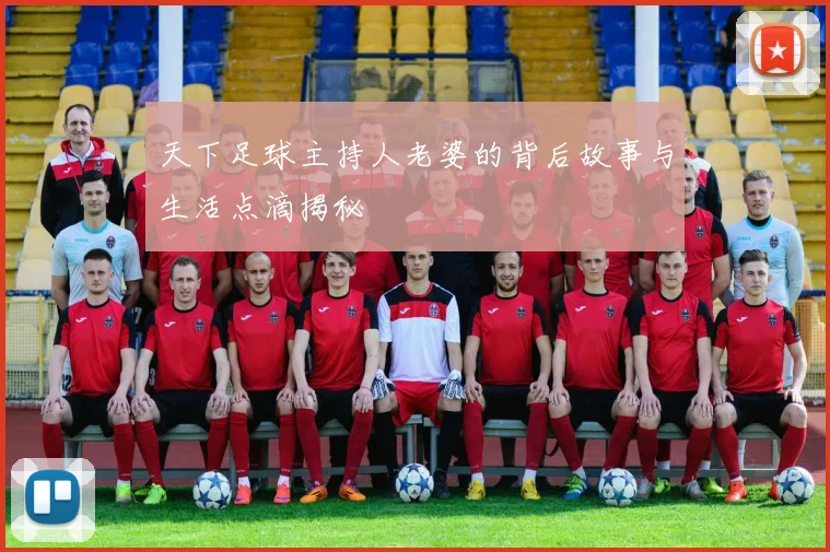 天下足球主持人老婆的背后故事与生活点滴揭秘