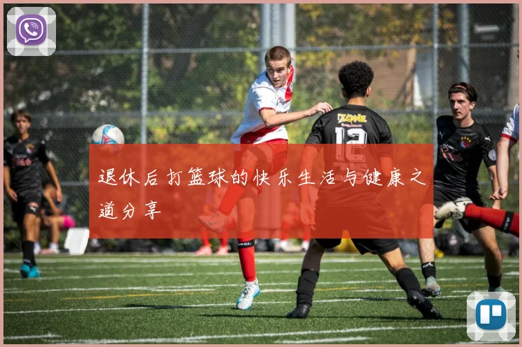 退休后打篮球的快乐生活与健康之道分享